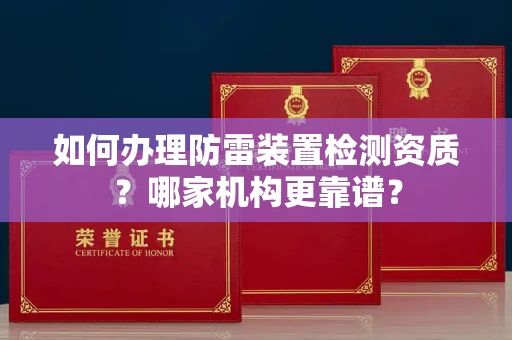 全国如何办理防雷装置检测资质?哪家机构更靠谱?