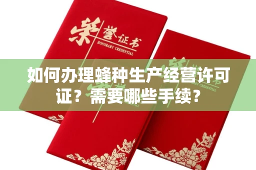 全国如何办理蜂种生产经营许可证?需要哪些手续?