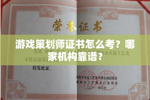 全国游戏策划师证书怎么考？哪家机构靠谱？