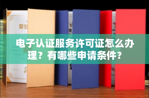 全国电子认证服务许可证怎么办理?有哪些申请条件?