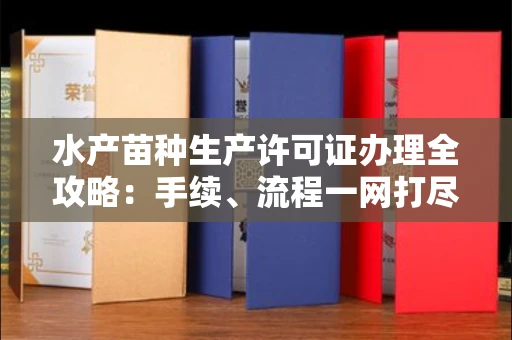 全国水产苗种生产许可证办理全攻略:手续、流程一网打尽