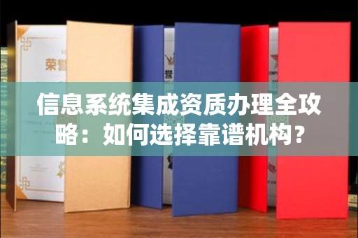 全国信息系统集成资质办理全攻略:如何选择靠谱机构?