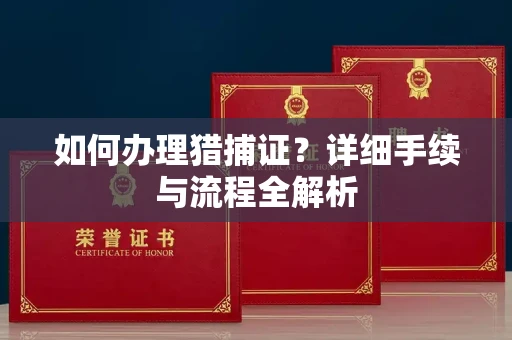 全国如何办理猎捕证?详细手续与流程全解析
