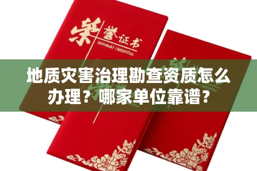 全国地质灾害治理勘查资质怎么办理?哪家单位靠谱?