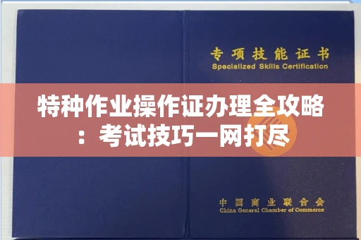 全国特种作业操作证办理全攻略:考试技巧一网打尽