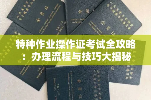 全国特种作业操作证考试全攻略:办理流程与技巧大揭秘
