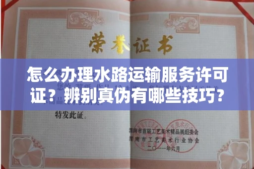 全国怎么办理水路运输服务许可证?辨别真伪有哪些技巧?