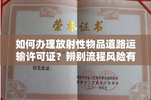 全国如何办理放射性物品道路运输许可证?辨别流程风险有技巧?