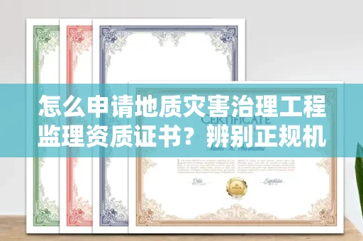 全国怎么申请地质灾害治理工程监理资质证书?辨别正规机构有哪些技巧?