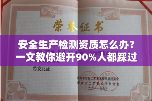 全国安全生产检测资质怎么办?一文教你避开90%人都踩过的坑
