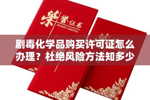 全国剧毒化学品购买许可证怎么办理?杜绝风险方法知多少?