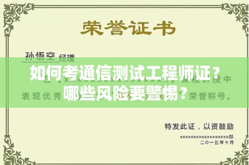全国如何考通信测试工程师证?哪些风险要警惕? 全国如何考通信测试工程师证?哪些风险要警惕?