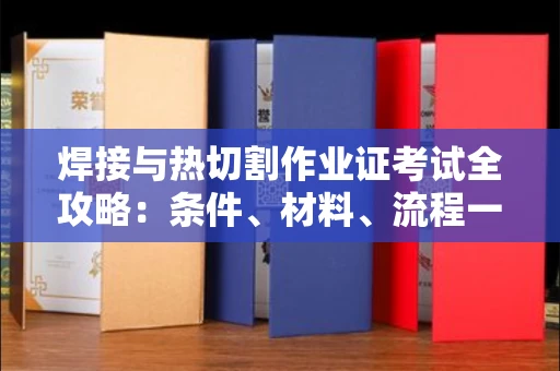 全国焊接与热切割作业证考试全攻略:条件、材料、流程一网打尽!