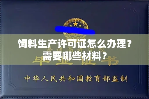 全国饲料生产许可证怎么办理?需要哪些材料?