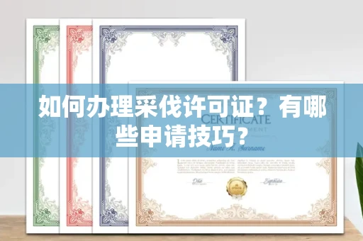 全国如何办理采伐许可证?有哪些申请技巧?