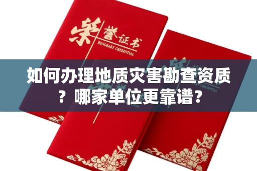 全国如何办理地质灾害勘查资质?哪家单位更靠谱?