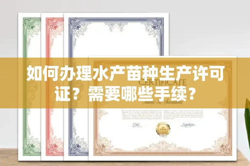 全国如何办理水产苗种生产许可证?需要哪些手续?