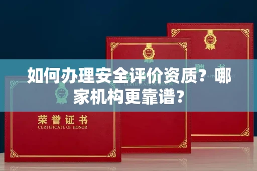 全国如何办理安全评价资质?哪家机构更靠谱?
