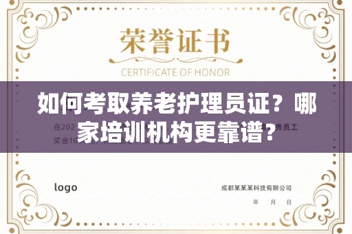 全国如何考取养老护理员证?哪家培训机构更靠谱?