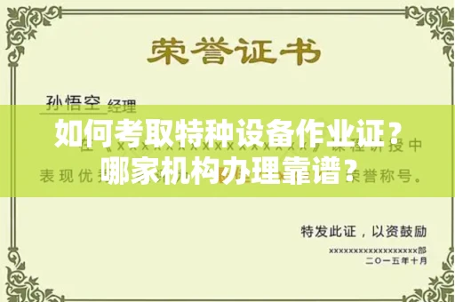 全国如何考取特种设备作业证？哪家机构办理靠谱？