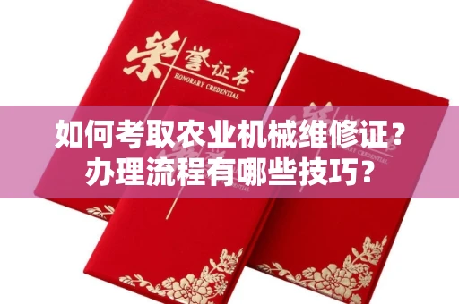 全国如何考取农业机械维修证?办理流程有哪些技巧?