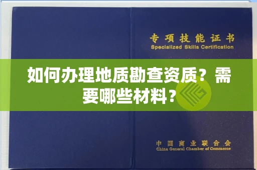全国如何办理地质勘查资质?需要哪些材料?